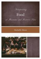Interpreting Food at Museums and Historic Sites di Michelle Moon edito da Rowman & Littlefield