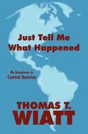 Just Tell Me What Happened di Thomas T Wiatt edito da America Star Books