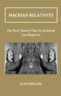 Machian Relativity: The New Theory That No Scientist Can Disprove di Glyn Phillips edito da Createspace