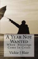 A Year Not Wanted: When Blessings Come in Crisis di Vickie J. Blair edito da Createspace