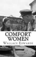 Comfort Women: A History of Japanese Forced Prostitution During the Second World War di Wallace Edwards edito da Createspace