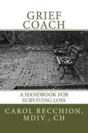 Grief Coach: A Handbook for Surviving Loss di Carol Recchion MDIV edito da Createspace