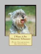 I Want a Pet Miniature Schnauzer: Fun Learning Activities di Gail Forsyth edito da Createspace