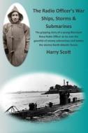 The Radio Officer's War - Ships, Storms & Submarines: An Exciting First-Hand Account of the Dangers Faced by the Sailors of the British Merchant Navy, di Harry Scott edito da Createspace
