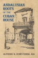 Andalusian Roots of the Cuban House: Syncretism of Islamic, Spanish and Cuban Architecture di Alfredo D. Echeverria Aia edito da Createspace