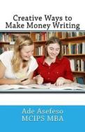Creative Ways to Make Money Writing di Ade Asefeso McIps Mba edito da Createspace