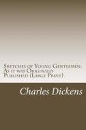 Sketches of Young Gentlemen: As It Was Originally Published (Large Print): (Charles Dickens Masterpiece Collection) di Charles Dickens edito da Createspace