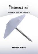 Pinterest-Ed: Know What to Pin and What Not to di Wallace Sutton edito da Createspace