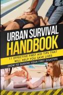 Urban Survival Handbook: 11 Effective First Aid Tips That Will Help You Save Lives di Urban Survival Handbook edito da Createspace
