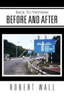 Back To Vietnam Before and After di Robert Wall edito da Xlibris