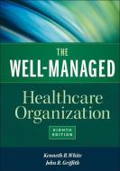 The Well-managed Healthcare Organization, Eighth Edition di Kenneth White edito da Health Administration Press