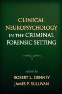 Clinical Neuropsychology in the Criminal Forensic Setting edito da Guilford Publications