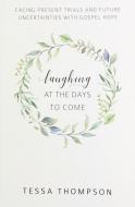 Laughing at the Days to Come: Facing Present Trials and Future Uncertainties with Gospel Hope di Tessa Thompson edito da REFORMATION HERITAGE BOOKS