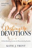 Dishing Up Devotions: 36 Faith-Building Activities for Homeschooling Families di Katie Trent edito da WHITAKER HOUSE