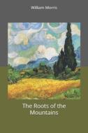 The Roots Of The Mountains di William Morris edito da Independently Published