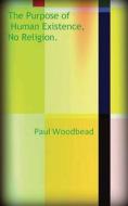 PURPOSE OF HUMAN EXISTENCE NO di Paul Woodbead edito da FEEDAREAD