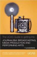 The Ucas Guide To Getting Into Journalism, Broadcasting, Media Production And Performing Arts di UCAS, TargetJobs.co.uk edito da University & College Admissions Service (ucas)