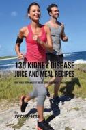 130 Kidney Disease Juice and Meal Recipes: Give Your Body What It Needs to Recover Fast and Naturally di Joe Correa Csn edito da Createspace Independent Publishing Platform