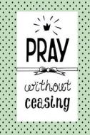 Pray Without Ceasing: Bible Verse Quote Cover Composition A5 Size Christian Gift Ruled Journal Notebook Diary to Write in for Sermon Notes, di Divine Christian Journals edito da Createspace Independent Publishing Platform