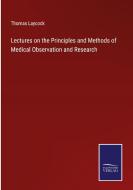 Lectures on the Principles and Methods of Medical Observation and Research di Thomas Laycock edito da Salzwasser Verlag