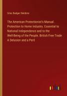 The American Protectionist's Manual . Protection to Home Industry. Essential to National Independence and to the Well-Being of the People. British Fre di Giles Badger Stebbins edito da Outlook Verlag