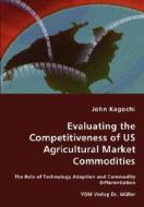 Evaluating The Competitiveness Of Us Agricultural Market Commodities - The Role Of Technology Adoption And Commodity Differentiation di John Kagochi edito da Vdm Verlag Dr. Mueller E.k.