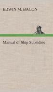 Manual of Ship Subsidies di Edwin M. Bacon edito da TREDITION CLASSICS