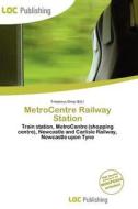 Metrocentre Railway Station edito da Betascript Publishing