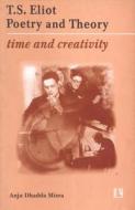 T.S. Eliot Poetry and Theory: Time and Creativity di Anju Dhadda Misra edito da RAWAT PUBN