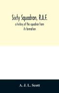 Sixty squadron, R.A.F.; a history of the squadron from its formation di A. J. L. Scott edito da Alpha Editions