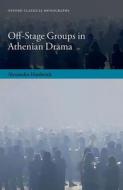 Off-Stage Groups In Athenian Drama di Alexandra Hardwick edito da Oxford University Press