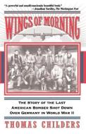 Wings of Morning: The Story of the Last American Bomber Shot Down Over Germany in World War II di Thomas Childers edito da DA CAPO PR INC