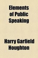 Elements Of Public Speaking di Harry Garfield Houghton edito da General Books Llc