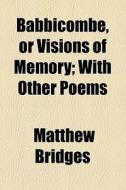 Babbicombe, Or Visions Of Memory di Matthew Bridges edito da General Books Llc