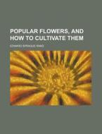 Popular Flowers, And How To Cultivate Them di Edward Sprague Rand edito da General Books Llc