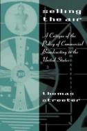 Selling the Air - A Critique of the Policy of Commercial Broadcasting in the United States (Paper) di Thomas Streeter edito da University of Chicago Press