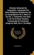 Histoire Générale de Languedoc, Composée Par Deux Religieux Bénédictins de la Congrégation de S. Maur (C. de Vic, J. Vai di Claude De Vic edito da WENTWORTH PR