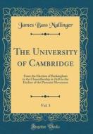 The University of Cambridge, Vol. 3: From the Election of Buckingham to the Chancellorship in 1626 to the Decline of the Platonist Movement (Classic R di James Bass Mullinger edito da Forgotten Books