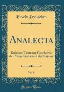 Analecta, Vol. 8: Kürzere Texte Zur Geschichte Der Alten Kirche Und Des Kanons (Classic Reprint) di Erwin Preuschen edito da Forgotten Books