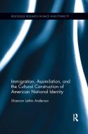 Immigration, Assimilation, And The Cultural Construction Of American National Identity di Shannon Latkin Anderson edito da Taylor & Francis Ltd