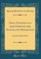 Neue Notizen Aus Dem Gebiete Der Natur-Und Heilkunde: Januar Bis März 1843 (Classic Reprint) di Ludwig Friedrich Von Froriep edito da Forgotten Books