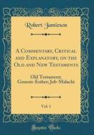 A Commentary, Critical and Explanatory, on the Old and New Testaments, Vol. 1: Old Testament; Genesis-Esther; Job-Malachi (Classic Reprint) di Robert Jamieson edito da Forgotten Books