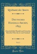 Deutsches Handels-Archiv, 1893, Vol. 2: Zeitschrift Fr Handel Und Gewerbe; Berichte Ber Das In-Und Ausland (Classic Reprint) di Reichsamt Des Innern edito da Forgotten Books