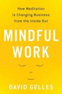 Mindful Work: How Meditation Is Changing Business from the Inside Out di David Gelles edito da Eamon Dolan/Houghton Mifflin Harcourt