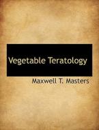 Vegetable Teratology di Maxwell T Masters edito da Bibliolife