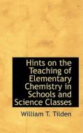 Hints On The Teaching Of Elementary Chemistry In Schools And Science Classes di William Tatem Tilden edito da Bibliolife