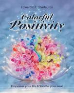 Colorful Positivity: Empower your life & Soothe your soul di Edward F. T. Charfauros edito da LIGHTNING SOURCE INC