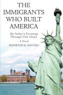 The Immigrants Who Built America di Raymond H Santiso edito da iUniverse