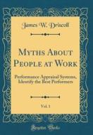 Myths about People at Work, Vol. 1: Performance Appraisal Systems, Identify the Best Performers (Classic Reprint) di James W. Driscoll edito da Forgotten Books