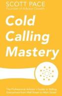 Cold Calling Mastery: The Professional Advisor's Guide to Selling Everywhere from Wall Street to Main Street di Scott Pace edito da Sidecar Press